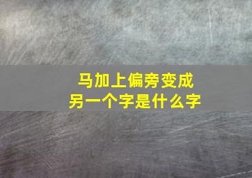 马加上偏旁变成另一个字是什么字