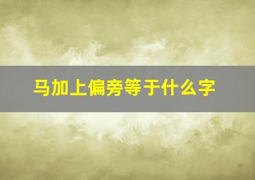 马加上偏旁等于什么字