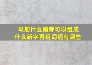 马加什么偏旁可以组成什么新字再组词语有哪些