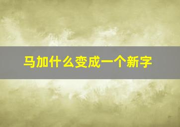 马加什么变成一个新字