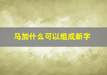 马加什么可以组成新字