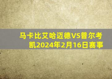 马卡比艾哈迈德VS普尔考凯2024年2月16日赛事