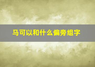 马可以和什么偏旁组字