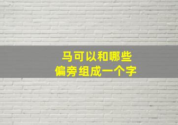 马可以和哪些偏旁组成一个字