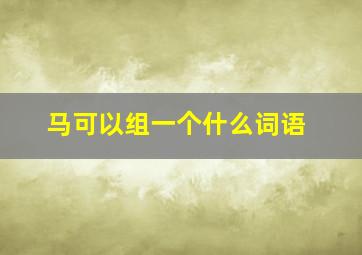 马可以组一个什么词语