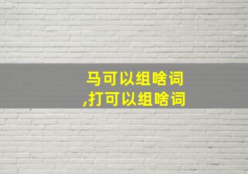 马可以组啥词,打可以组啥词