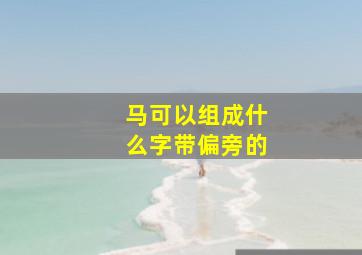 马可以组成什么字带偏旁的