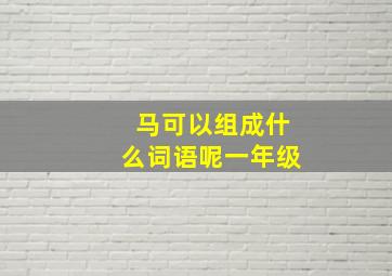 马可以组成什么词语呢一年级