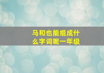 马和也能组成什么字词呢一年级