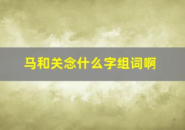 马和关念什么字组词啊