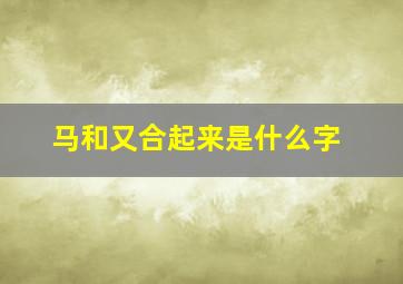 马和又合起来是什么字