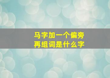 马字加一个偏旁再组词是什么字