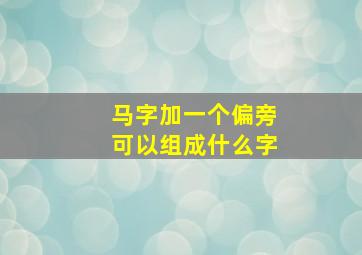 马字加一个偏旁可以组成什么字