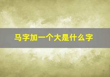 马字加一个大是什么字