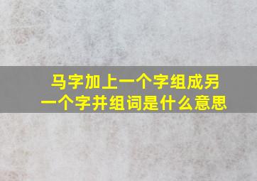 马字加上一个字组成另一个字并组词是什么意思