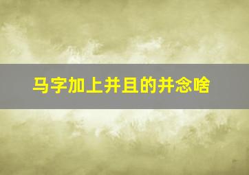 马字加上并且的并念啥