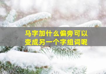 马字加什么偏旁可以变成另一个字组词呢