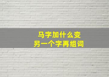 马字加什么变另一个字再组词