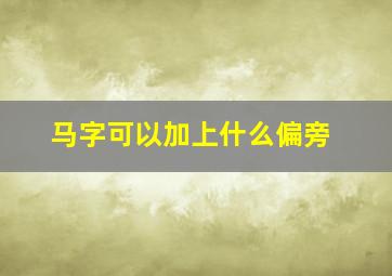 马字可以加上什么偏旁