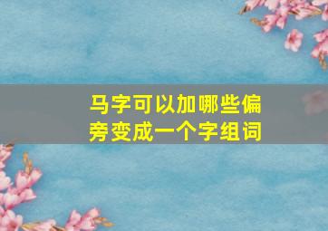 马字可以加哪些偏旁变成一个字组词