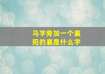 马字旁加一个襄阳的襄是什么字