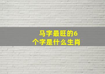 马字最旺的6个字是什么生肖