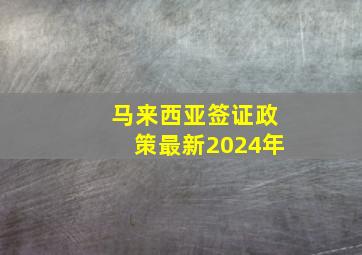 马来西亚签证政策最新2024年