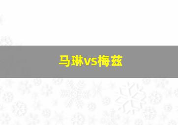 马琳vs梅兹