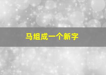 马组成一个新字