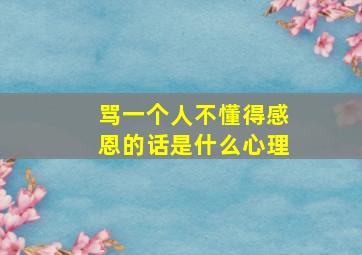 骂一个人不懂得感恩的话是什么心理