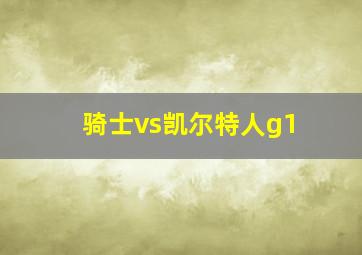 骑士vs凯尔特人g1