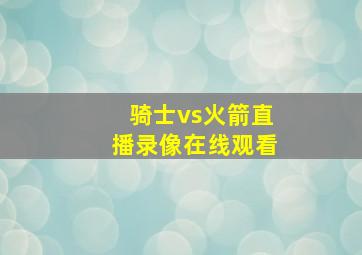 骑士vs火箭直播录像在线观看