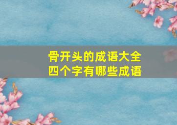 骨开头的成语大全四个字有哪些成语