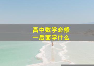 高中数学必修一后面学什么