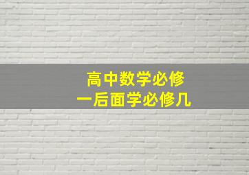 高中数学必修一后面学必修几