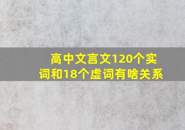 高中文言文120个实词和18个虚词有啥关系