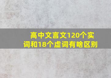 高中文言文120个实词和18个虚词有啥区别