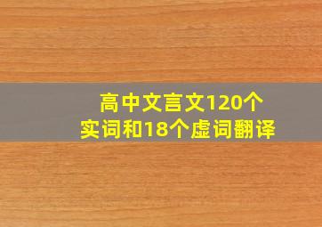 高中文言文120个实词和18个虚词翻译