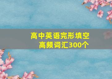 高中英语完形填空高频词汇300个