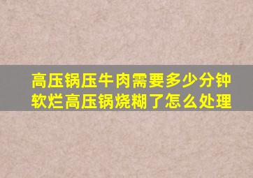 高压锅压牛肉需要多少分钟软烂高压锅烧糊了怎么处理