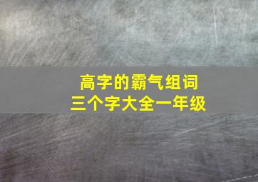 高字的霸气组词三个字大全一年级