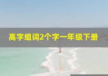 高字组词2个字一年级下册