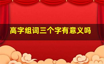 高字组词三个字有意义吗