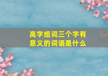 高字组词三个字有意义的词语是什么