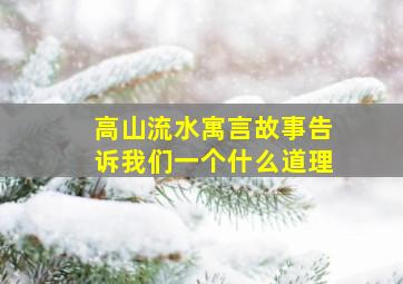 高山流水寓言故事告诉我们一个什么道理