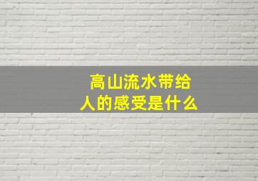 高山流水带给人的感受是什么