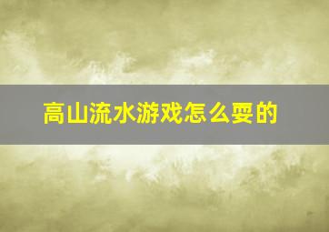 高山流水游戏怎么耍的