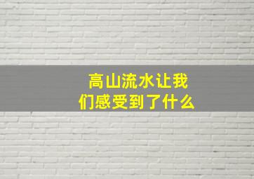 高山流水让我们感受到了什么