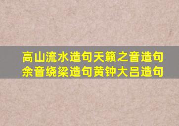 高山流水造句天籁之音造句余音绕梁造句黄钟大吕造句