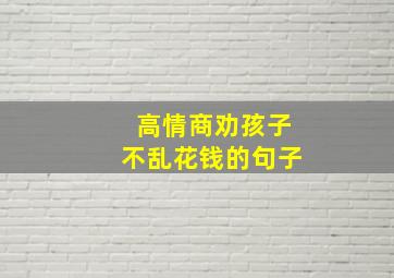 高情商劝孩子不乱花钱的句子